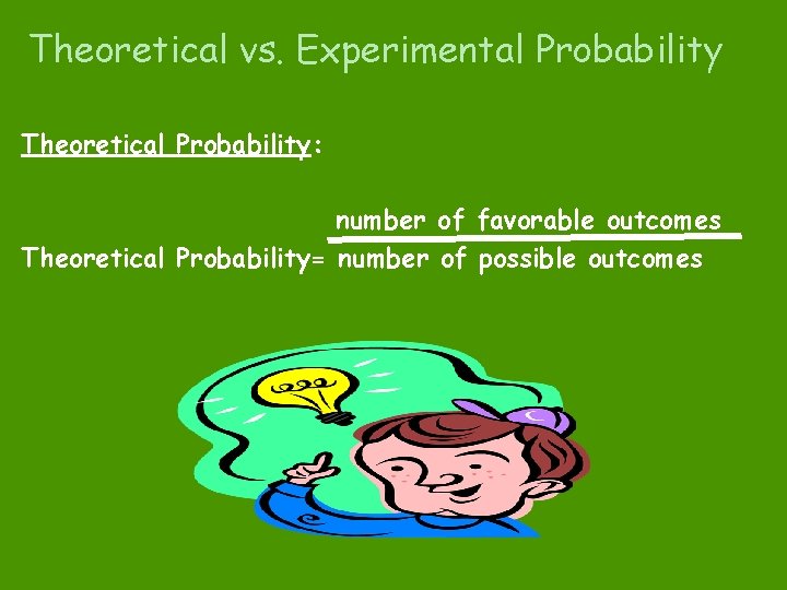Theoretical vs. Experimental Probability Theoretical Probability: number of favorable outcomes Theoretical Probability= number of