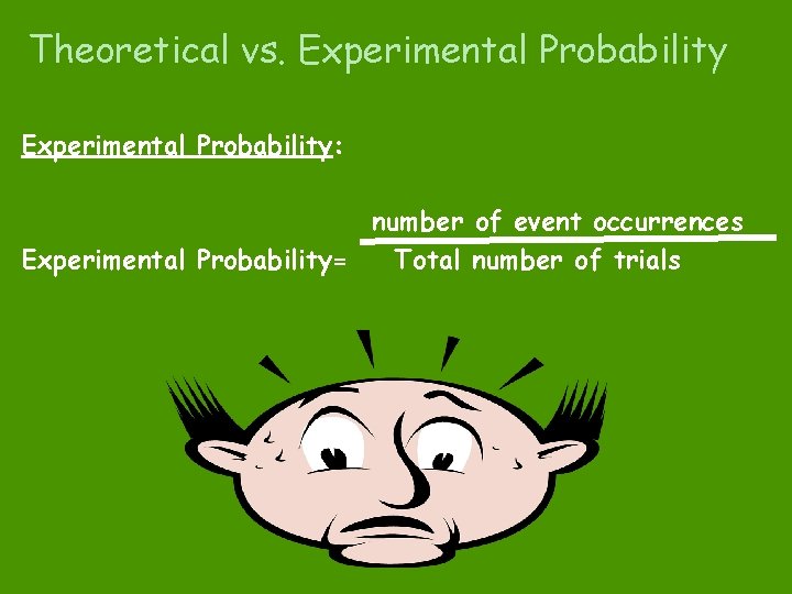 Theoretical vs. Experimental Probability: number of event occurrences Experimental Probability= Total number of trials