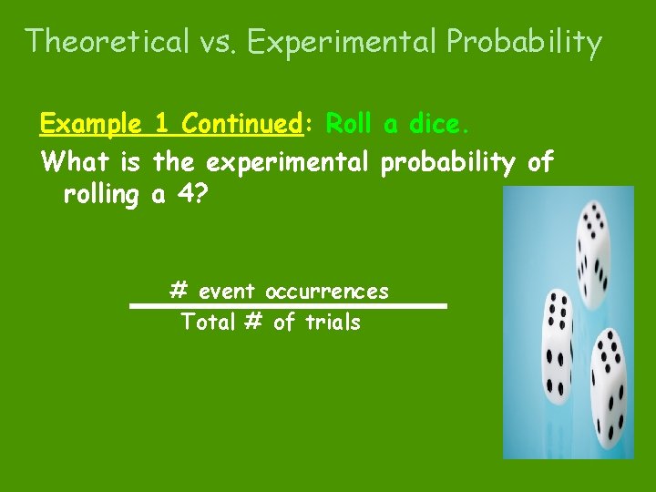 Theoretical vs. Experimental Probability Example 1 Continued: Roll a dice. What is the experimental