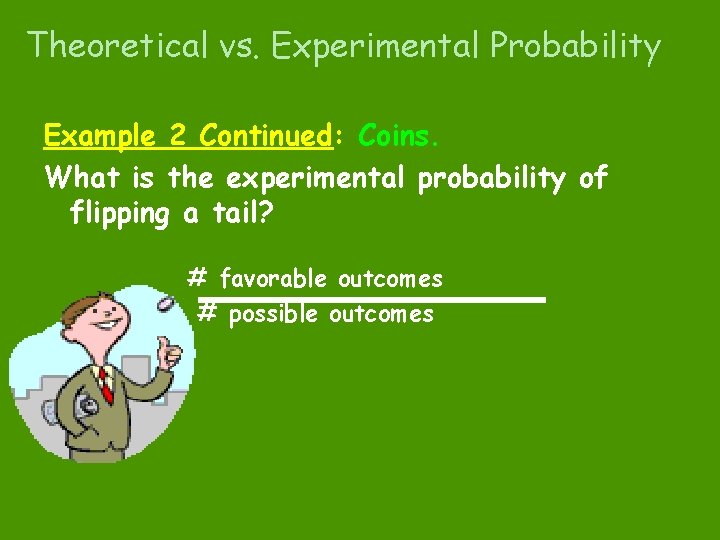 Theoretical vs. Experimental Probability Example 2 Continued: Coins. What is the experimental probability of
