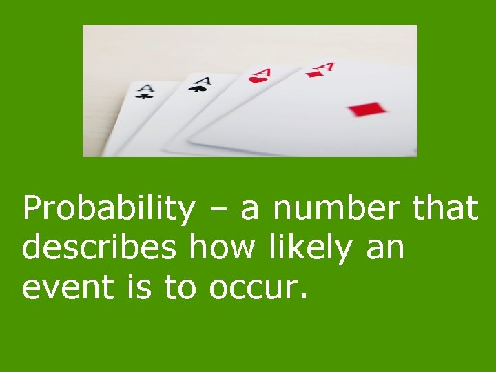 Probability – a number that describes how likely an event is to occur. 