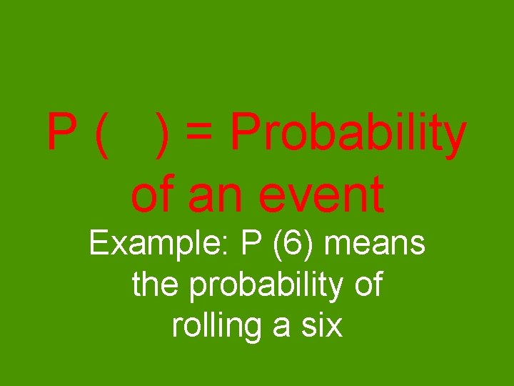 P ( ) = Probability of an event Example: P (6) means the probability