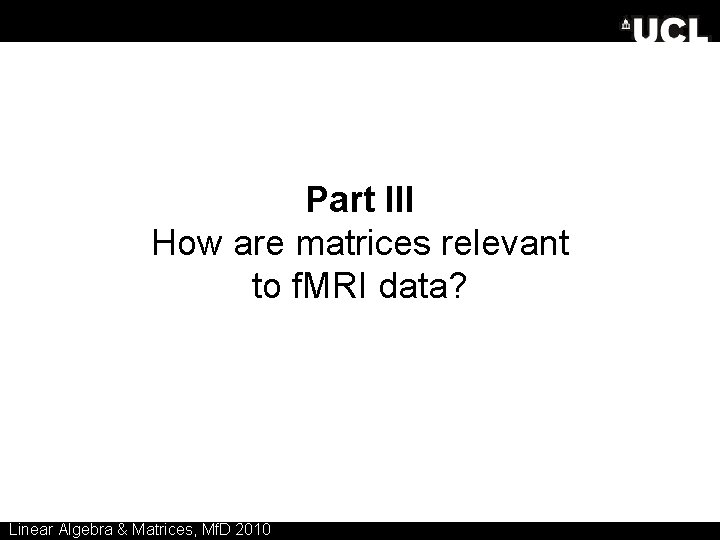 Part III How are matrices relevant to f. MRI data? Linear Algebra & Matrices,