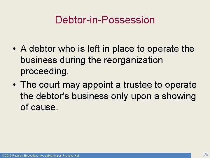 Debtor-in-Possession • A debtor who is left in place to operate the business during