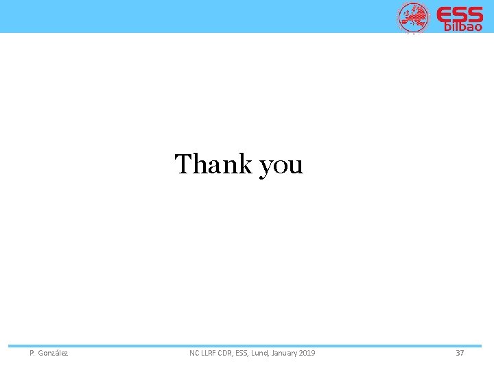 Thank you P. González NC LLRF CDR, ESS, Lund, January 2019 37 