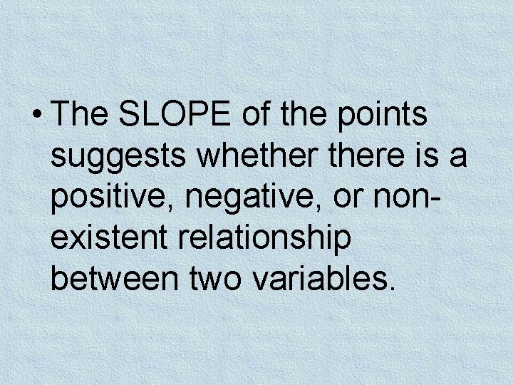  • The SLOPE of the points suggests whethere is a positive, negative, or