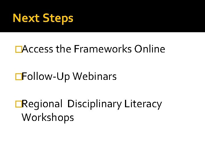 Next Steps �Access the Frameworks Online �Follow-Up Webinars �Regional Disciplinary Literacy Workshops 