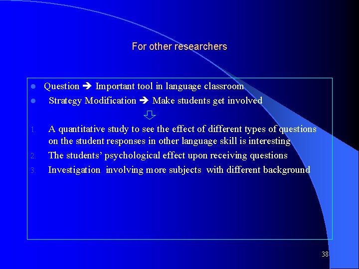 For other researchers Question Important tool in language classroom l Strategy Modification Make students