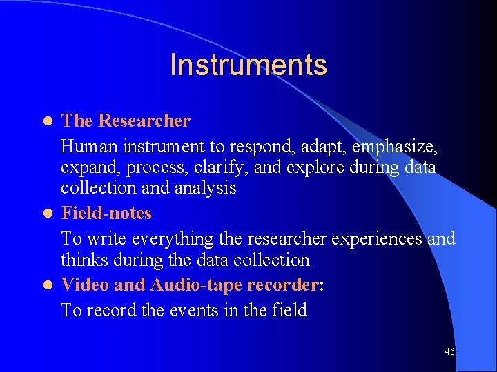 Instruments The Researcher Human instrument to respond, adapt, emphasize, expand, process, clarify, and explore