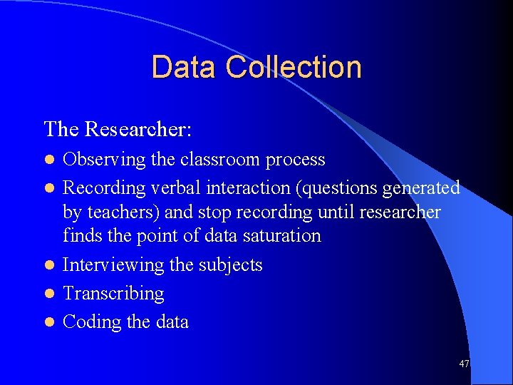 Data Collection The Researcher: l l l Observing the classroom process Recording verbal interaction