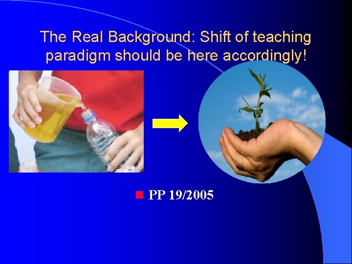 The Real Background: Shift of teaching paradigm should be here accordingly! n PP 19/2005