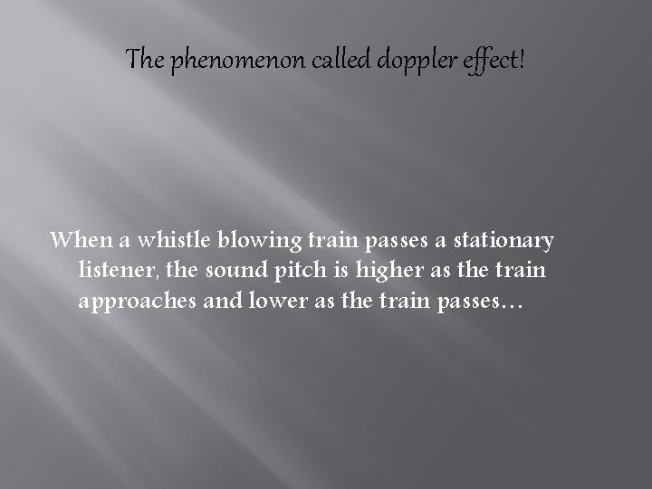 The phenomenon called doppler effect! When a whistle blowing train passes a stationary listener,