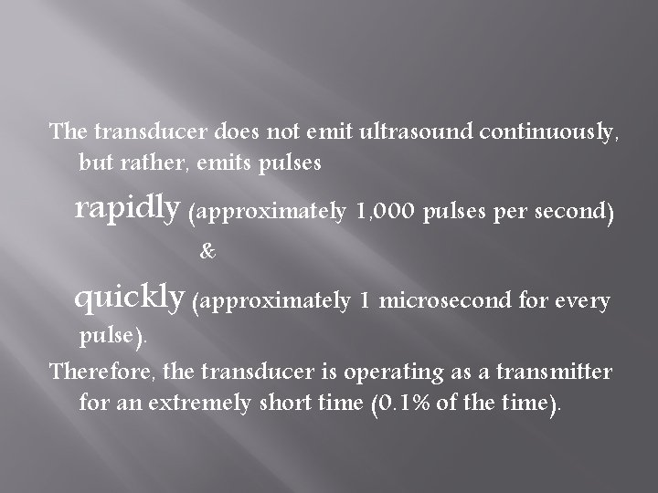 The transducer does not emit ultrasound continuously, but rather, emits pulses rapidly (approximately 1,