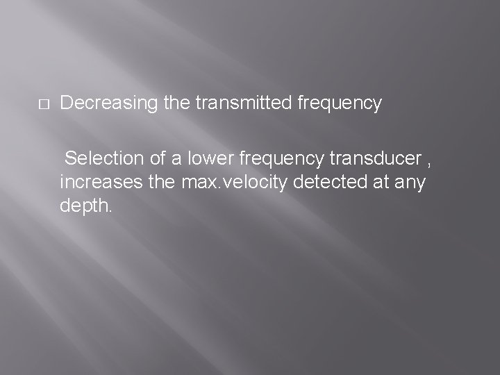 � Decreasing the transmitted frequency Selection of a lower frequency transducer , increases the