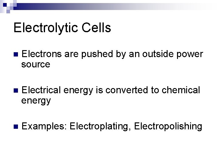 Electrolytic Cells n Electrons are pushed by an outside power source n Electrical energy