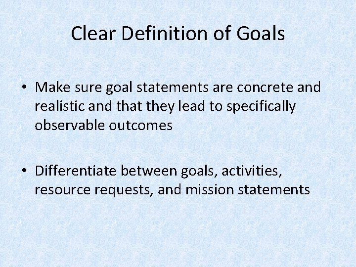 Clear Definition of Goals • Make sure goal statements are concrete and realistic and