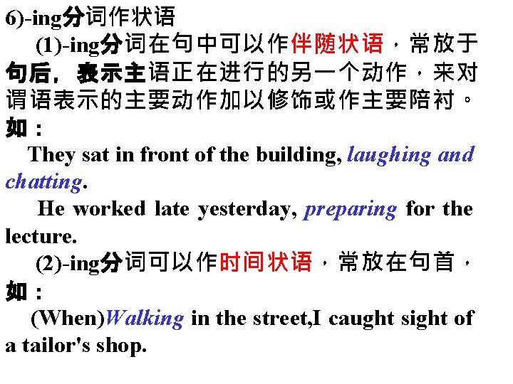 6)-ing分词作状语 (1)-ing分词在句中可以作伴随状语，常放于 句后，表示主语正在进行的另一个动作，来对 谓语表示的主要动作加以修饰或作主要陪衬。 如： They sat in front of the building, laughing and