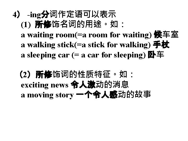 4） -ing分词作定语可以表示 (1) 所修饰名词的用途。如： a waiting room(=a room for waiting) 候车室 a walking stick(=a