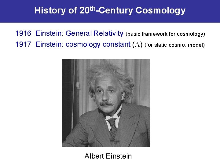 History of 20 th-Century Cosmology 1916 Einstein: General Relativity (basic framework for cosmology) 1917