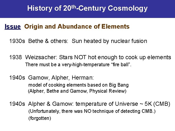 History of 20 th-Century Cosmology Issue Origin and Abundance of Elements 1930 s Bethe
