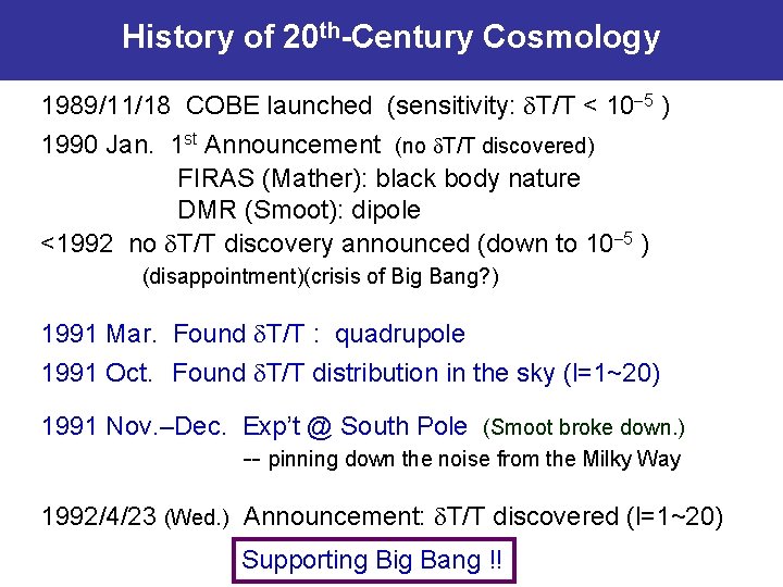 History of 20 th-Century Cosmology 1989/11/18 COBE launched (sensitivity: T/T < 10 5 )