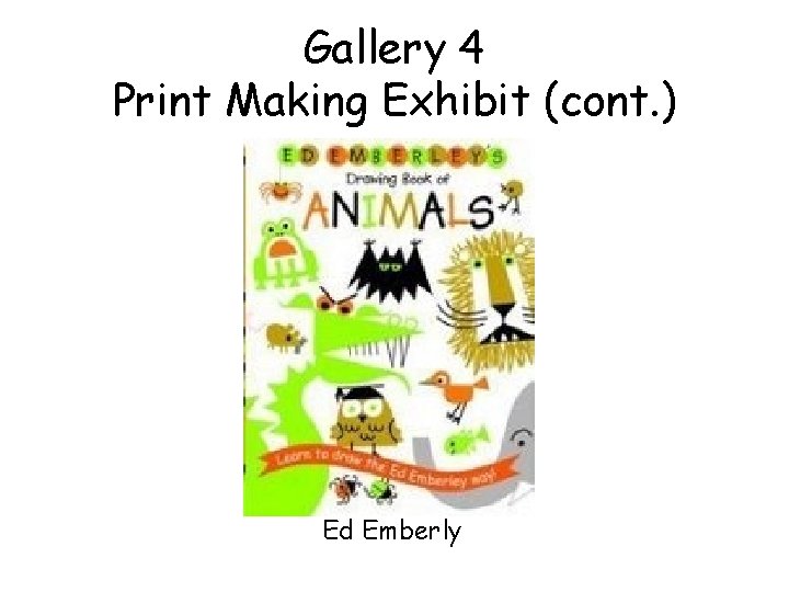 Gallery 4 Print Making Exhibit (cont. ) Ed Emberly 