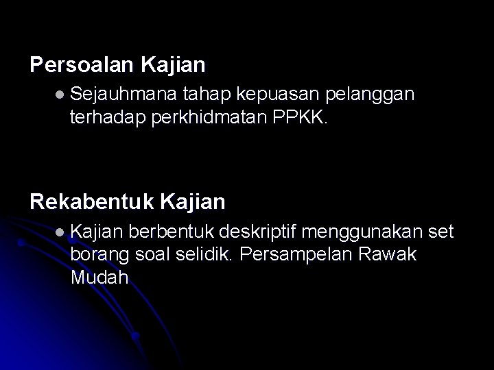 Persoalan Kajian l Sejauhmana tahap kepuasan pelanggan terhadap perkhidmatan PPKK. Rekabentuk Kajian l Kajian