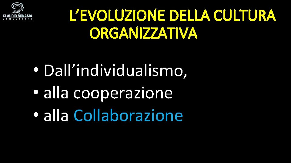 L’EVOLUZIONE DELLA CULTURA ORGANIZZATIVA • Dall’individualismo, • alla cooperazione • alla Collaborazione 