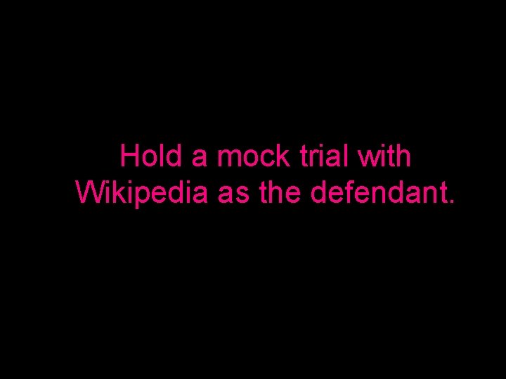 Hold a mock trial with Wikipedia as the defendant. 