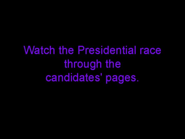 Watch the Presidential race through the candidates' pages. 