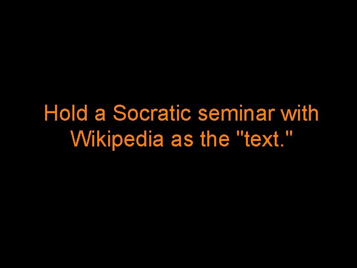 Hold a Socratic seminar with Wikipedia as the "text. " 