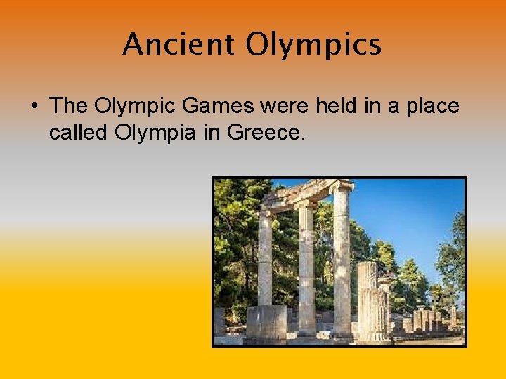 Ancient Olympics • The Olympic Games were held in a place called Olympia in