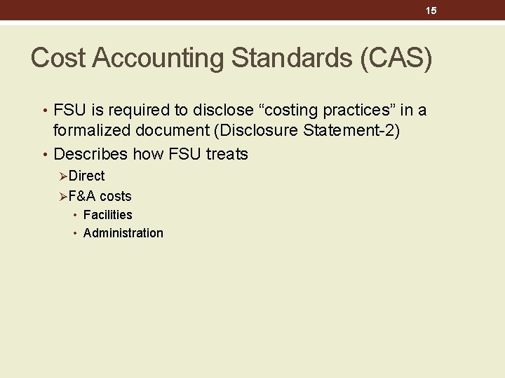 15 Cost Accounting Standards (CAS) • FSU is required to disclose “costing practices” in