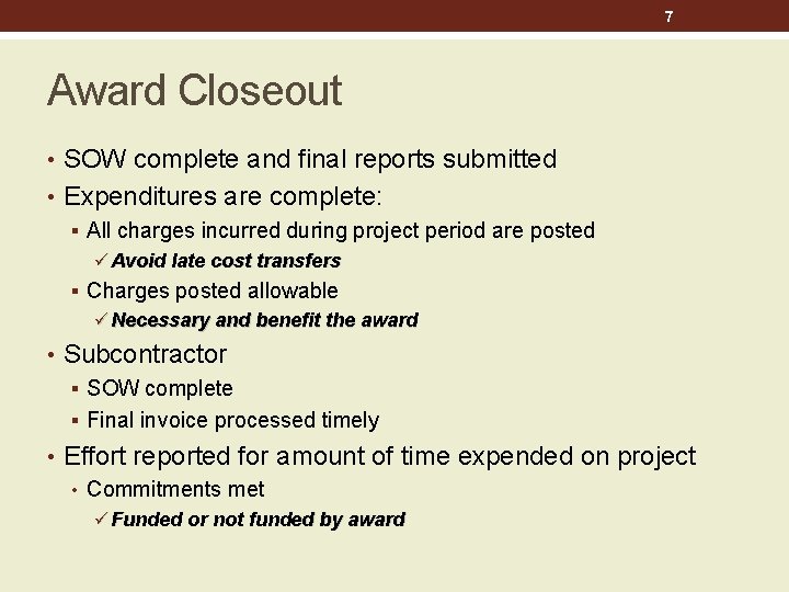 7 Award Closeout • SOW complete and final reports submitted • Expenditures are complete: