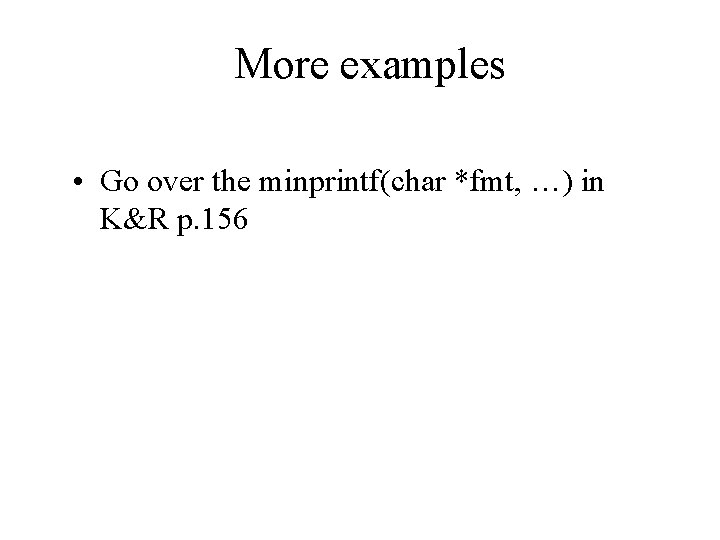More examples • Go over the minprintf(char *fmt, …) in K&R p. 156 