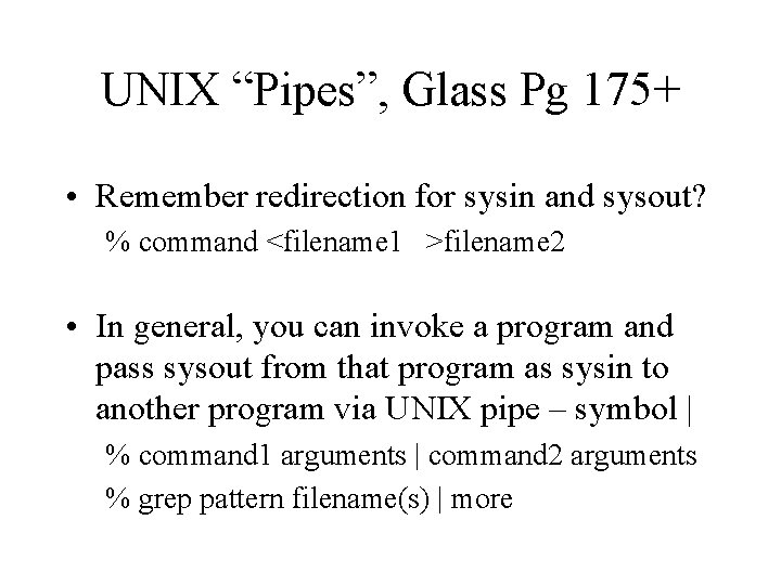 UNIX “Pipes”, Glass Pg 175+ • Remember redirection for sysin and sysout? % command