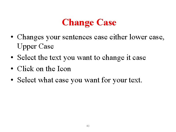 Change Case • Changes your sentences case either lower case, Upper Case • Select