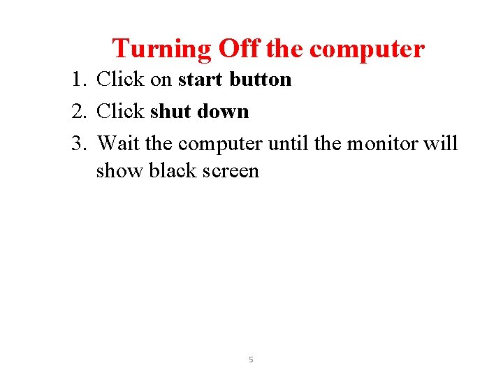 Turning Off the computer 1. Click on start button 2. Click shut down 3.