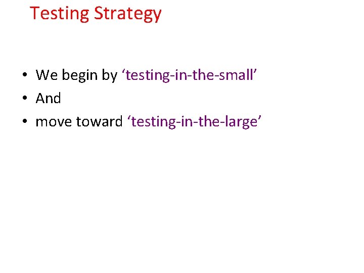Testing Strategy • We begin by ‘testing-in-the-small’ • And • move toward ‘testing-in-the-large’ 