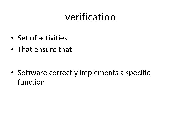 verification • Set of activities • That ensure that • Software correctly implements a