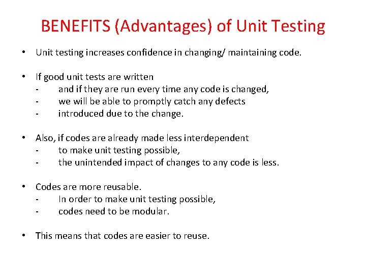 BENEFITS (Advantages) of Unit Testing • Unit testing increases confidence in changing/ maintaining code.