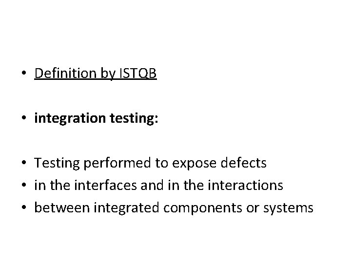  • Definition by ISTQB • integration testing: • Testing performed to expose defects