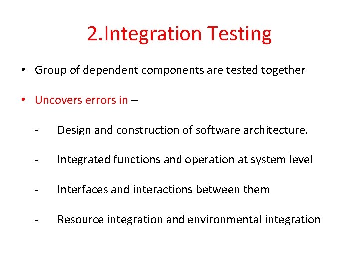 2. Integration Testing • Group of dependent components are tested together • Uncovers errors
