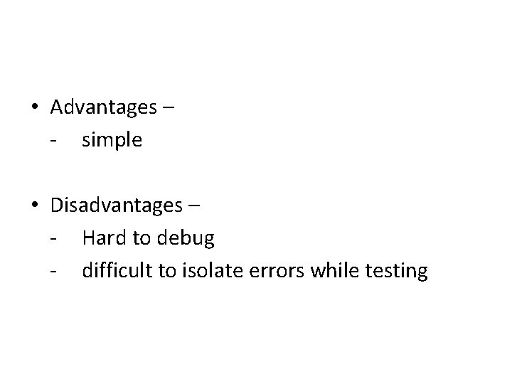  • Advantages – - simple • Disadvantages – - Hard to debug -