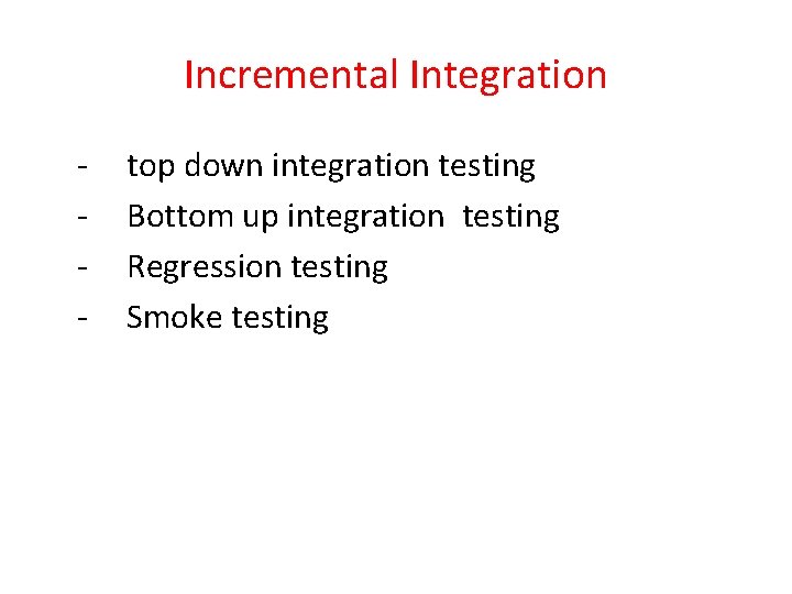 Incremental Integration - top down integration testing Bottom up integration testing Regression testing Smoke