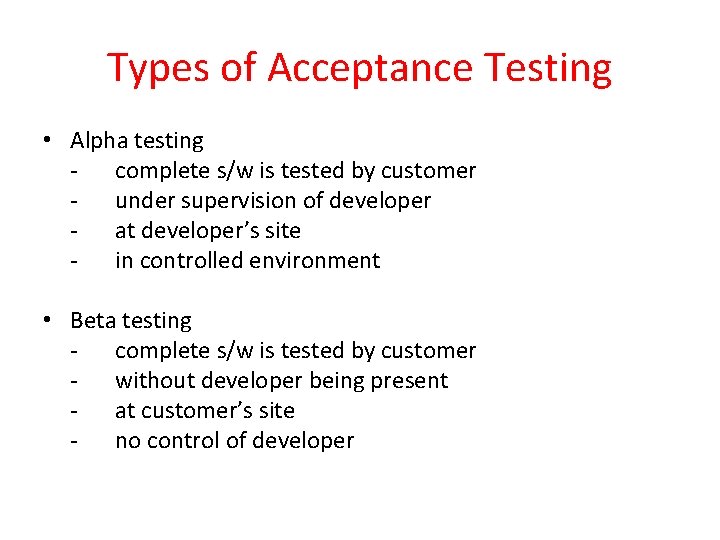 Types of Acceptance Testing • Alpha testing - complete s/w is tested by customer