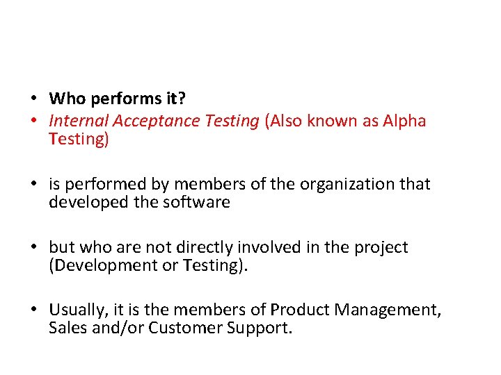  • Who performs it? • Internal Acceptance Testing (Also known as Alpha Testing)