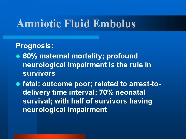 Amniotic Fluid Embolus Prognosis: l 60% maternal mortality; profound neurological impairment is the rule