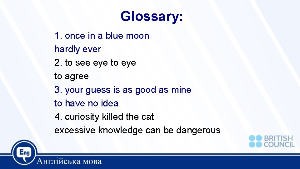 Glossary: 1. once in a blue moon hardly ever 2. to see eye to