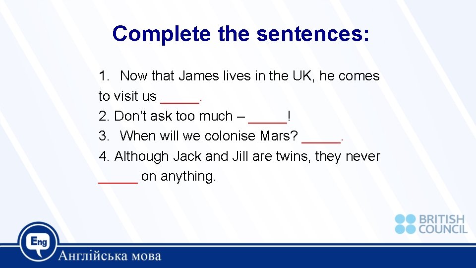 Complete the sentences: 1. Now that James lives in the UK, he comes to